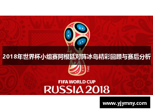 2018年世界杯小组赛阿根廷对阵冰岛精彩回顾与赛后分析