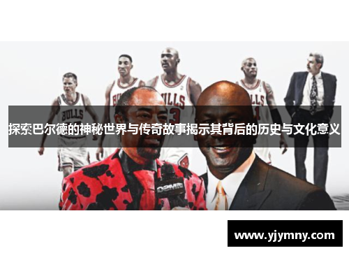 探索巴尔德的神秘世界与传奇故事揭示其背后的历史与文化意义