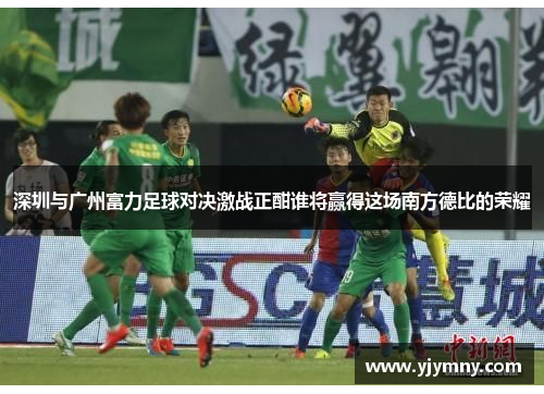 深圳与广州富力足球对决激战正酣谁将赢得这场南方德比的荣耀